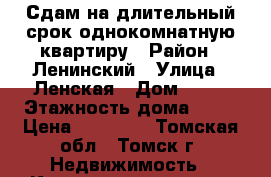 Сдам на длительный срок однокомнатную квартиру › Район ­ Ленинский › Улица ­ Ленская › Дом ­ 49 › Этажность дома ­ 10 › Цена ­ 13 000 - Томская обл., Томск г. Недвижимость » Квартиры аренда   . Томская обл.